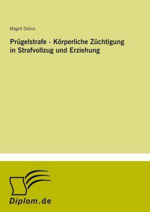 Prügelstrafe - Körperliche Züchtigung in Strafvollzug und Erziehung de Magrit Delius