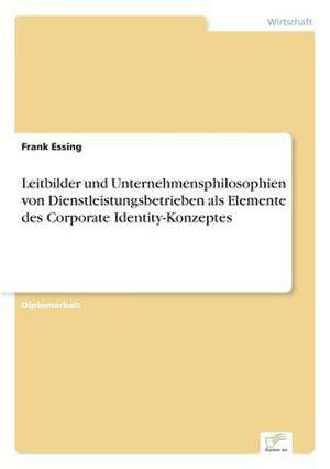 Leitbilder und Unternehmensphilosophien von Dienstleistungsbetrieben als Elemente des Corporate Identity-Konzeptes de Frank Essing