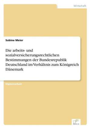 Die arbeits- und sozialversicherungsrechtlichen Bestimmungen der Bundesrepublik Deutschland im Verhältnis zum Königreich Dänemark de Sabine Meier