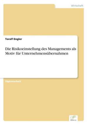 Die Risikoeinstellung des Managements als Motiv für Unternehmensübernahmen de Toralf Engler