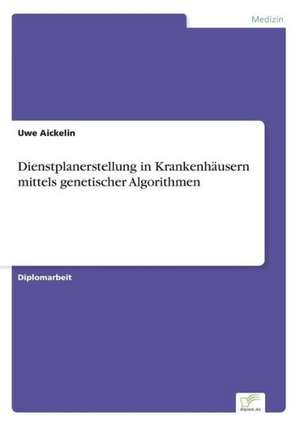 Dienstplanerstellung in Krankenhäusern mittels genetischer Algorithmen de Uwe Aickelin