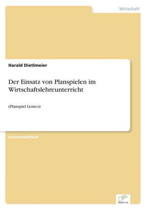 Der Einsatz von Planspielen im Wirtschaftslehreunterricht de Harald Dietlmeier