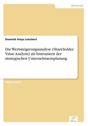 Die Wertsteigerungsanalyse (Shareholder Value Analysis) als Instrument der strategischen Unternehmensplanung de Dominik Aloys Letschert