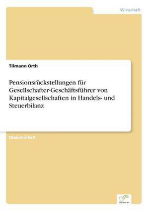 Pensionsrückstellungen für Gesellschafter-Geschäftsführer von Kapitalgesellschaften in Handels- und Steuerbilanz de Tilmann Orth