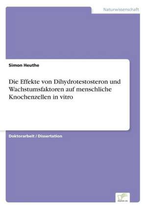 Die Effekte von Dihydrotestosteron und Wachstumsfaktoren auf menschliche Knochenzellen in vitro de Simon Heuthe