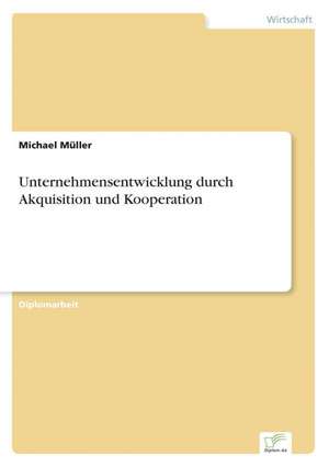 Unternehmensentwicklung durch Akquisition und Kooperation de Michael Müller