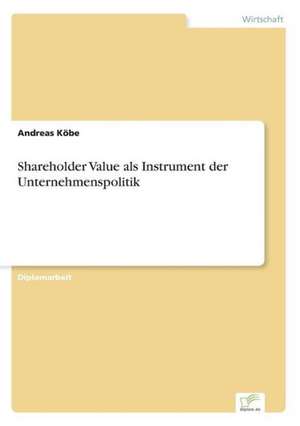 Shareholder Value als Instrument der Unternehmenspolitik de Andreas Köbe