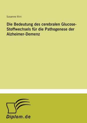 Die Bedeutung des cerebralen Glucose-Stoffwechsels für die Pathogenese der Alzheimer-Demenz de Susanne Illini