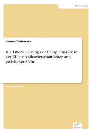 Die Liberalisierung der Energiemärkte in der EU aus volkswirtschaftlicher und politischer Sicht de Andrea Tiedemann