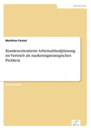 Kundenorientierte Arbeitsablaufplanung im Vertrieb als marketingstrategisches Problem de Matthias Feistel