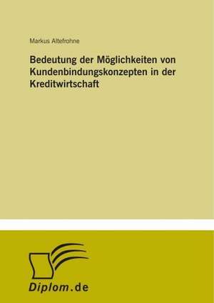 Bedeutung der Möglichkeiten von Kundenbindungskonzepten in der Kreditwirtschaft de Markus Altefrohne