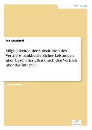 Möglichkeiten der Substitution des Vertriebs bankbetrieblicher Leistungen über Geschäftsstellen durch den Vertrieb über das Internet de Jan Grasshoff