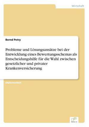 Probleme und Lösungsansätze bei der Entwicklung eines Bewertungsschemas als Entscheidungshilfe für die Wahl zwischen gesetzlicher und privater Krankenversicherung de Bernd Petry