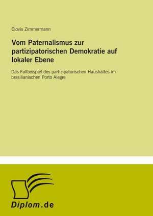 Vom Paternalismus zur partizipatorischen Demokratie auf lokaler Ebene de Clovis Zimmermann