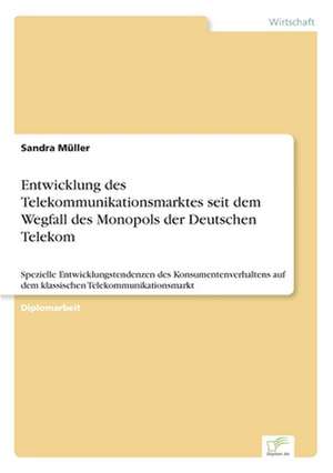 Entwicklung des Telekommunikationsmarktes seit dem Wegfall des Monopols der Deutschen Telekom de Sandra Müller