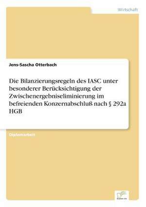 Die Bilanzierungsregeln des IASC unter besonderer Berücksichtigung der Zwischenergebniseliminierung im befreienden Konzernabschluß nach § 292a HGB de Jens-Sascha Otterbach