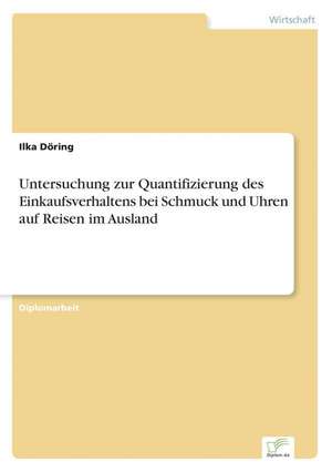 Untersuchung zur Quantifizierung des Einkaufsverhaltens bei Schmuck und Uhren auf Reisen im Ausland de Ilka Döring