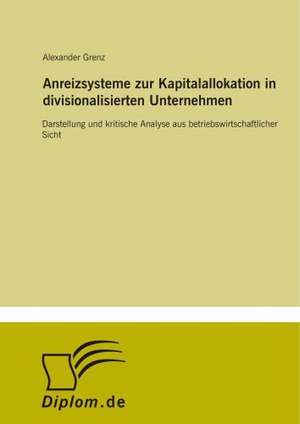 Anreizsysteme zur Kapitalallokation in divisionalisierten Unternehmen de Alexander Grenz