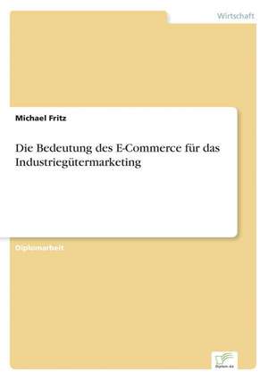 Die Bedeutung des E-Commerce für das Industriegütermarketing de Michael Fritz