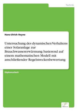 Untersuchung des dynamischen Verhaltens einer Solaranlage zur Brauchwassererwärmung basierend auf einem mathematischen Modell mit anschließender Regelstreckenbewertung de Hans-Ulrich Heyne