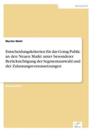 Entscheidungskriterien für das Going Public an den Neuen Markt unter besonderer Berücksichtigung der Segmentauswahl und der Zulassungsvoraussetzungen de Martin Mehl