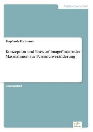 Konzeption und Entwurf imagefördernder Massnahmen zur Personenveränderung de Stephanie Fortmann