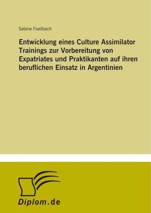 Entwicklung eines Culture Assimilator Trainings zur Vorbereitung von Expatriates und Praktikanten auf ihren beruflichen Einsatz in Argentinien de Sabine Foellbach