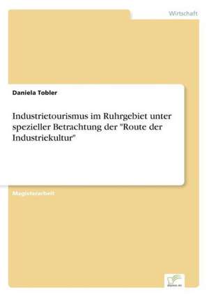 Industrietourismus im Ruhrgebiet unter spezieller Betrachtung der "Route der Industriekultur" de Daniela Tobler