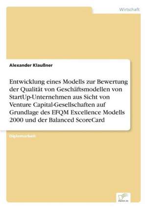 Entwicklung eines Modells zur Bewertung der Qualität von Geschäftsmodellen von StartUp-Unternehmen aus Sicht von Venture Capital-Gesellschaften auf Grundlage des EFQM Excellence Modells 2000 und der Balanced ScoreCard de Alexander Klaußner