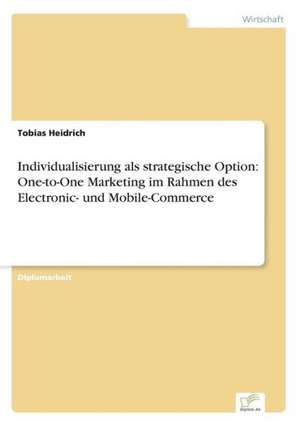 Individualisierung als strategische Option: One-to-One Marketing im Rahmen des Electronic- und Mobile-Commerce de Tobias Heidrich