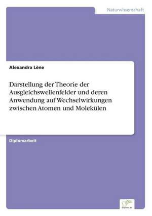 Darstellung der Theorie der Ausgleichswellenfelder und deren Anwendung auf Wechselwirkungen zwischen Atomen und Molekülen de Alexandra Lène