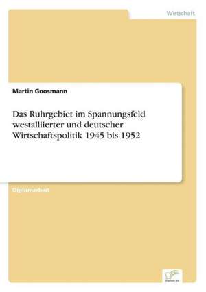 Das Ruhrgebiet im Spannungsfeld westalliierter und deutscher Wirtschaftspolitik 1945 bis 1952 de Martin Goosmann