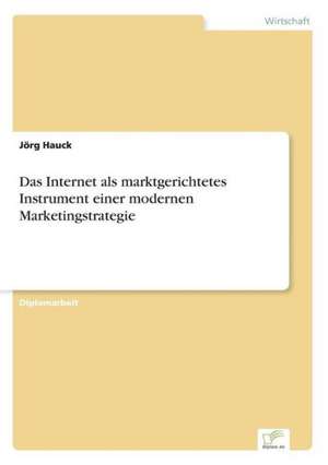 Das Internet als marktgerichtetes Instrument einer modernen Marketingstrategie de Jörg Hauck