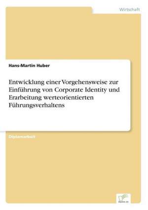 Entwicklung einer Vorgehensweise zur Einführung von Corporate Identity und Erarbeitung werteorientierten Führungsverhaltens de Hans-Martin Huber