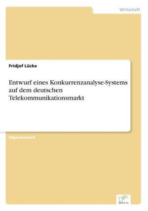 Entwurf eines Konkurrenzanalyse-Systems auf dem deutschen Telekommunikationsmarkt de Fridjof Lücke