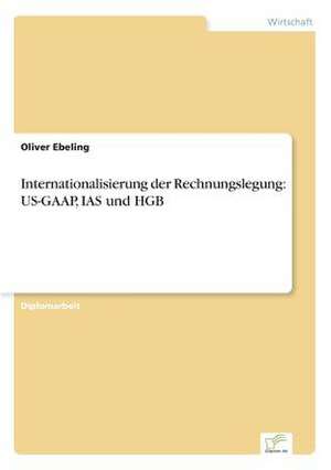 Internationalisierung der Rechnungslegung: US-GAAP, IAS und HGB de Oliver Ebeling