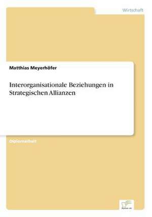 Interorganisationale Beziehungen in Strategischen Allianzen de Matthias Meyerhöfer