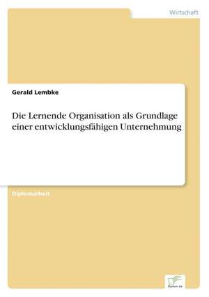 Die Lernende Organisation als Grundlage einer entwicklungsfähigen Unternehmung de Gerald Lembke