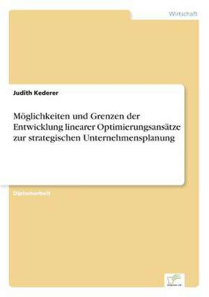 Möglichkeiten und Grenzen der Entwicklung linearer Optimierungsansätze zur strategischen Unternehmensplanung de Judith Kederer