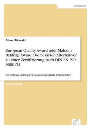 European Quality Award oder Malcom Baldrige Award: Die besseren Alternativen zu einer Zertifizierung nach DIN EN ISO 9000 ff.? de Oliver Bärwald