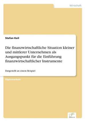 Die finanzwirtschaftliche Situation kleiner und mittlerer Unternehmen als Ausgangspunkt für die Einführung finanzwirtschaftlicher Instrumente de Stefan Keil