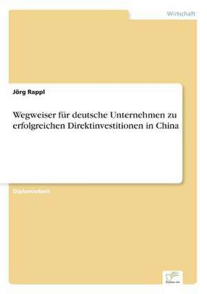 Wegweiser für deutsche Unternehmen zu erfolgreichen Direktinvestitionen in China de Jörg Rappl