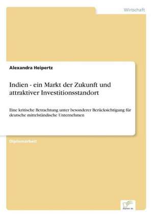 Indien - ein Markt der Zukunft und attraktiver Investitionsstandort de Alexandra Heipertz