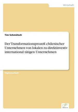 Der Transformationsprozeß chilenischer Unternehmen von lokalen zu direktinvestiv international tätigen Unternehmen de Tim Schmütsch