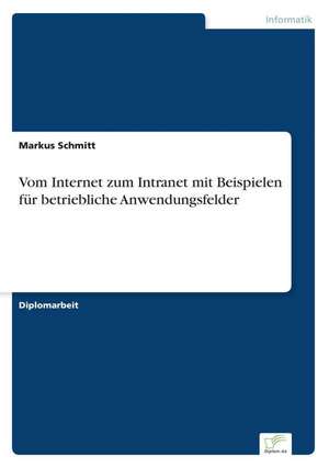 Vom Internet zum Intranet mit Beispielen für betriebliche Anwendungsfelder de Markus Schmitt