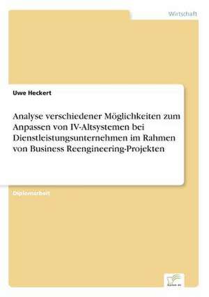 Analyse verschiedener Möglichkeiten zum Anpassen von IV-Altsystemen bei Dienstleistungsunternehmen im Rahmen von Business Reengineering-Projekten de Uwe Heckert