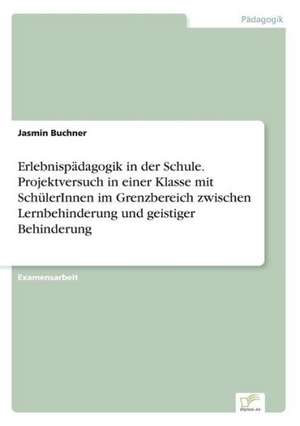 Erlebnispädagogik in der Schule. Projektversuch in einer Klasse mit SchülerInnen im Grenzbereich zwischen Lernbehinderung und geistiger Behinderung de Jasmin Buchner