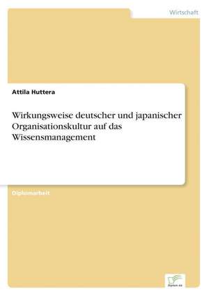 Wirkungsweise deutscher und japanischer Organisationskultur auf das Wissensmanagement de Attila Huttera