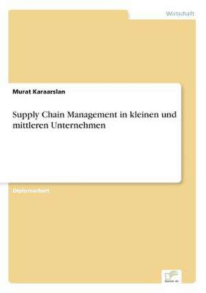 Supply Chain Management in kleinen und mittleren Unternehmen de Murat Karaarslan