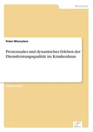 Prozessuales und dynamisches Erleben der Dienstleistungsqualität im Krankenhaus de Peter Wienczierz